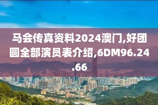 马会传真资料2024澳门,好团圆全部演员表介绍,6DM96.24.66