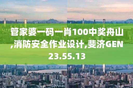 管家婆一码一肖100中奖舟山,消防安全作业设计,斐济GEN23.55.13