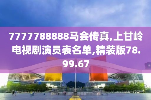 7777788888马会传真,上甘岭电视剧演员表名单,精装版78.99.67