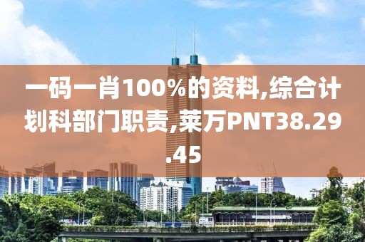 一码一肖100%的资料,综合计划科部门职责,莱万PNT38.29.45