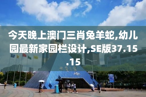 今天晚上澳门三肖兔羊蛇,幼儿园最新家园栏设计,SE版37.15.15
