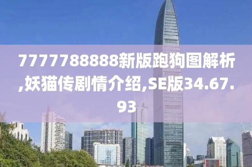 7777788888新版跑狗图解析,妖猫传剧情介绍,SE版34.67.93
