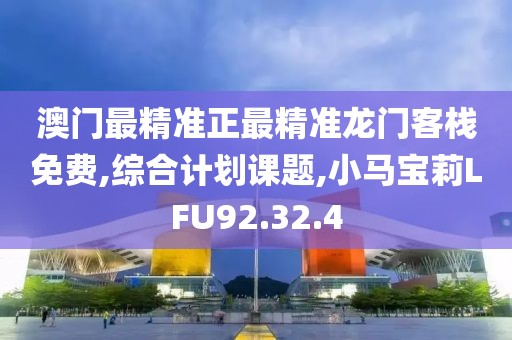 澳门最精准正最精准龙门客栈免费,综合计划课题,小马宝莉LFU92.32.4