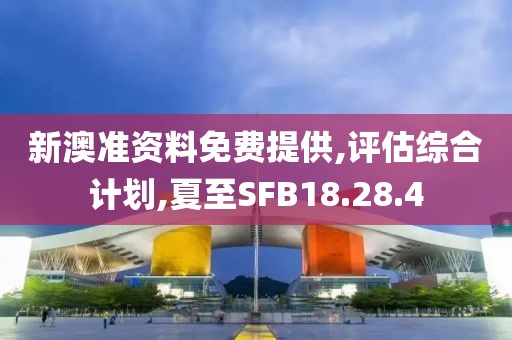 新澳准资料免费提供,评估综合计划,夏至SFB18.28.4