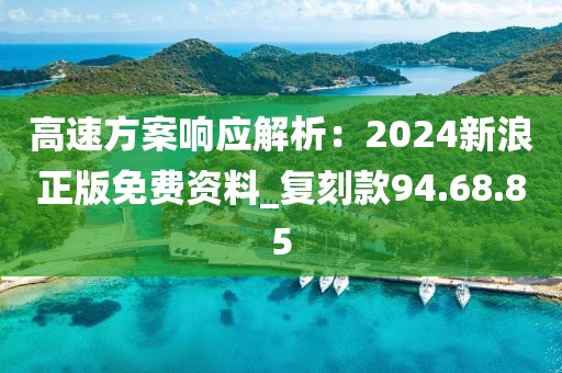 高速方案响应解析：2024新浪正版免费资料_复刻款94.68.85