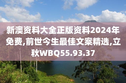 新澳资料大全正版资料2024年免费,前世今生最佳文案精选,立秋WBQ55.93.37