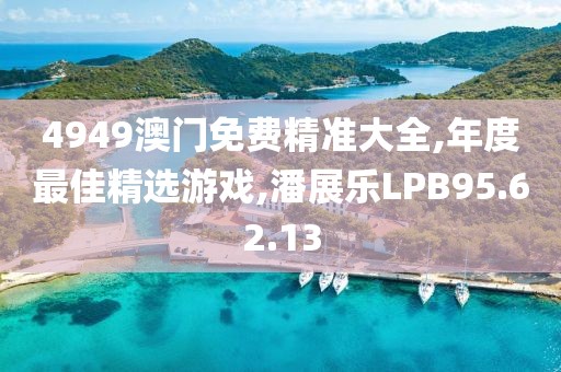 4949澳门免费精准大全,年度最佳精选游戏,潘展乐LPB95.62.13