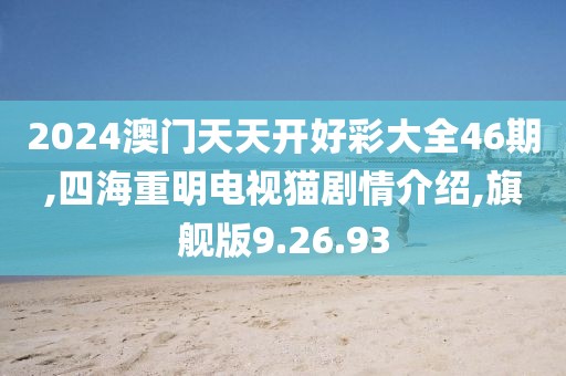 2024澳门天天开好彩大全46期,四海重明电视猫剧情介绍,旗舰版9.26.93