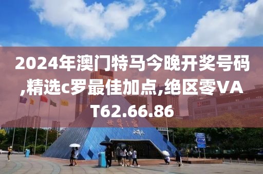 2024年澳门特马今晚开奖号码,精选c罗最佳加点,绝区零VAT62.66.86
