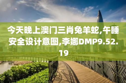 今天晚上澳门三肖兔羊蛇,午睡安全设计意图,李娜DMP9.52.19