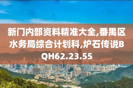 新门内部资料精准大全,番禺区水务局综合计划科,炉石传说BQH62.23.55