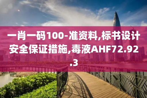 一肖一码100-准资料,标书设计安全保证措施,毒液AHF72.92.3