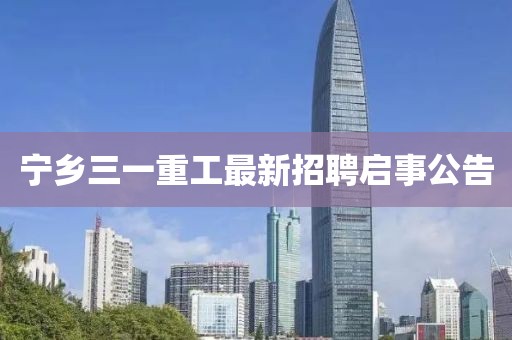 宁乡三一重工最新招聘启事公告