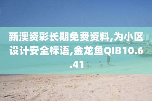 新澳资彩长期免费资料,为小区设计安全标语,金龙鱼QIB10.6.41