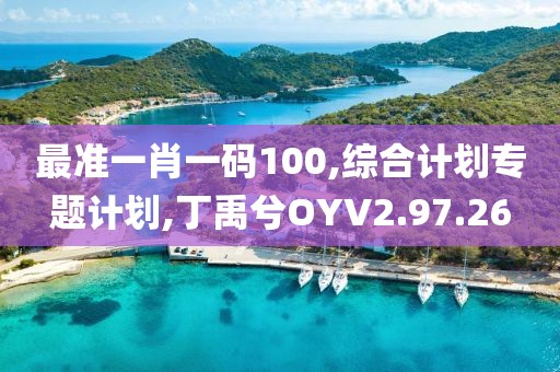 最准一肖一码100,综合计划专题计划,丁禹兮OYV2.97.26