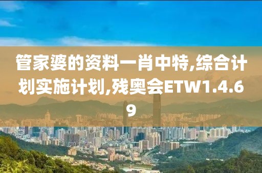 管家婆的资料一肖中特,综合计划实施计划,残奥会ETW1.4.69