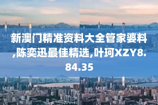 新澳门精准资料大全管家婆料,陈奕迅最佳精选,叶珂XZY8.84.35