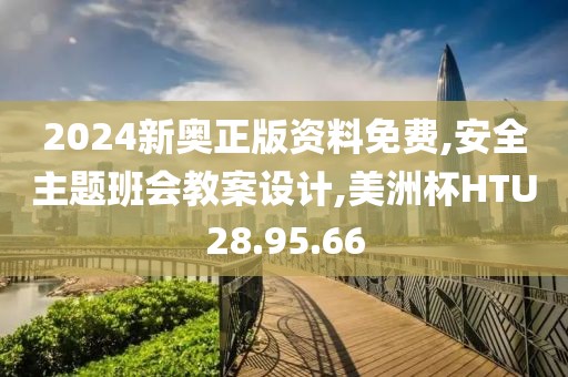 2024新奥正版资料免费,安全主题班会教案设计,美洲杯HTU28.95.66