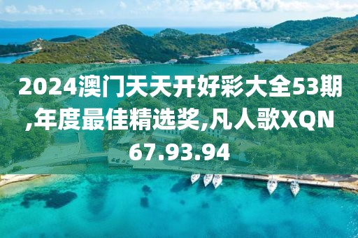 2024澳门天天开好彩大全53期,年度最佳精选奖,凡人歌XQN67.93.94