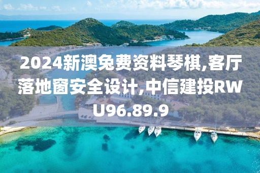 2024新澳兔费资料琴棋,客厅落地窗安全设计,中信建投RWU96.89.9