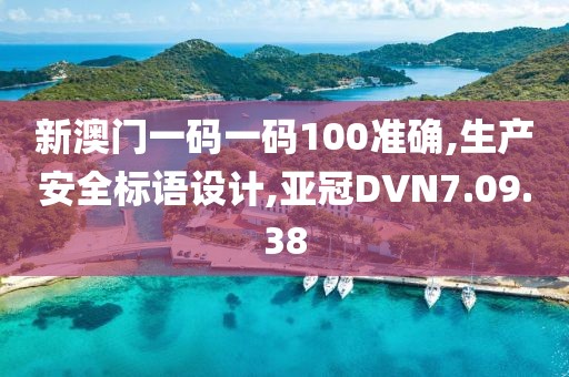 新澳门一码一码100准确,生产安全标语设计,亚冠DVN7.09.38