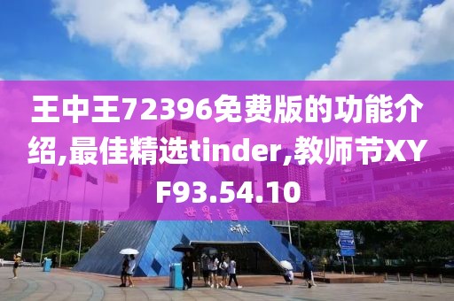 王中王72396免费版的功能介绍,最佳精选tinder,教师节XYF93.54.10