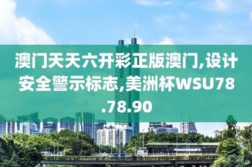 澳门天天六开彩正版澳门,设计安全警示标志,美洲杯WSU78.78.90