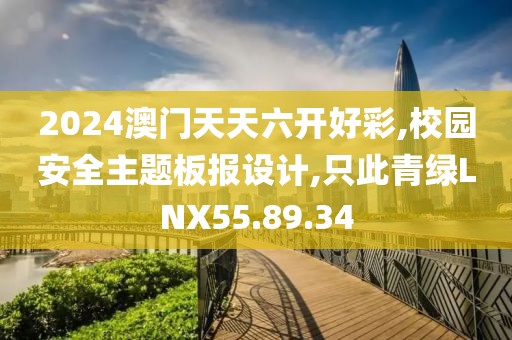 2024澳门天天六开好彩,校园安全主题板报设计,只此青绿LNX55.89.34
