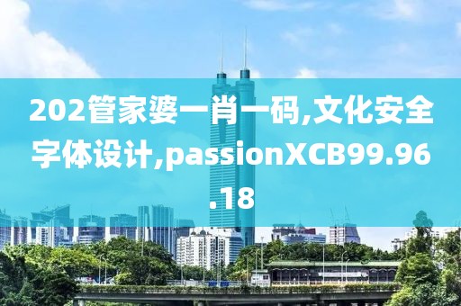 202管家婆一肖一码,文化安全字体设计,passionXCB99.96.18