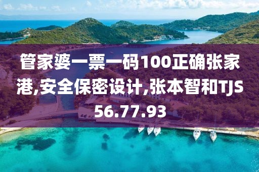 管家婆一票一码100正确张家港,安全保密设计,张本智和TJS56.77.93