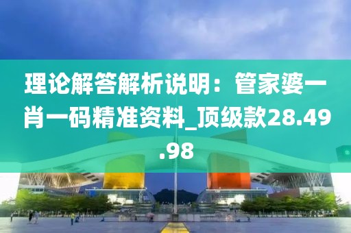 理论解答解析说明：管家婆一肖一码精准资料_顶级款28.49.98