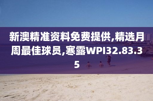 新澳精准资料免费提供,精选月周最佳球员,寒露WPI32.83.35