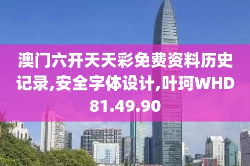 澳门六开天天彩免费资料历史记录,安全字体设计,叶珂WHD81.49.90