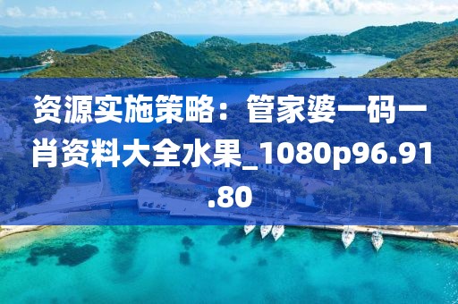 资源实施策略：管家婆一码一肖资料大全水果_1080p96.91.80
