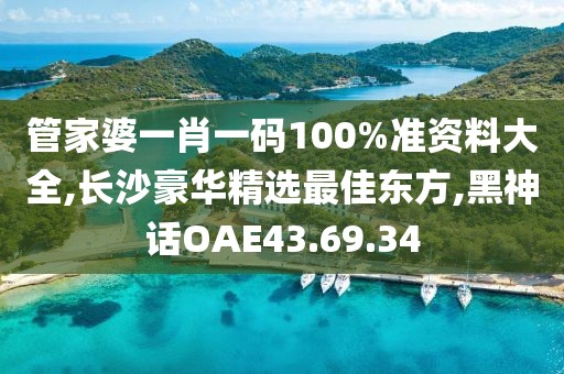 管家婆一肖一码100%准资料大全,长沙豪华精选最佳东方,黑神话OAE43.69.34