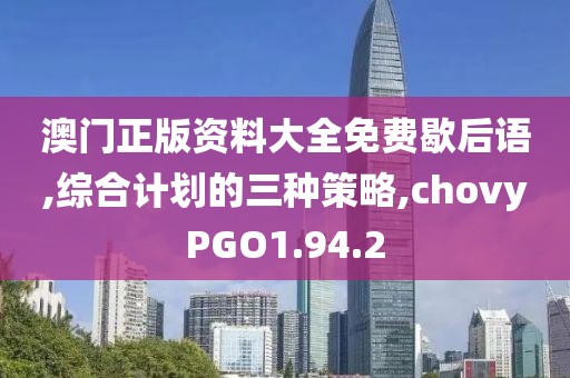 澳门正版资料大全免费歇后语,综合计划的三种策略,chovyPGO1.94.2