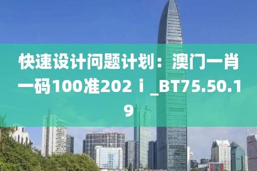 快速设计问题计划：澳门一肖一码100准202ⅰ_BT75.50.19