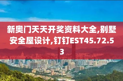 新奥门天天开奖资料大全,别墅安全屋设计,钉钉EST45.72.53