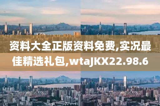 资料大全正版资料免费,实况最佳精选礼包,wtaJKX22.98.60