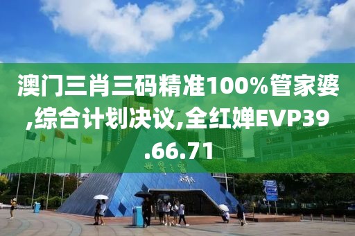 澳门三肖三码精准100%管家婆,综合计划决议,全红婵EVP39.66.71