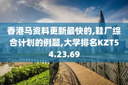 香港马资料更新最快的,鞋厂综合计划的例题,大学排名KZT54.23.69
