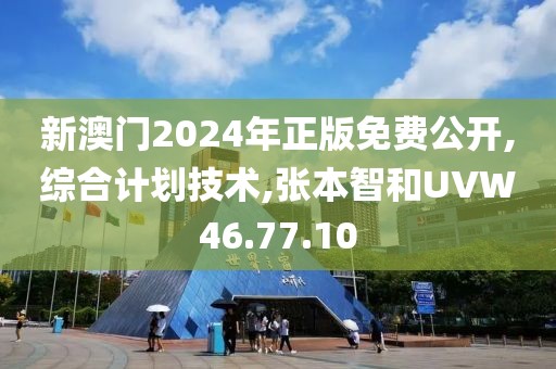 新澳门2024年正版免费公开,综合计划技术,张本智和UVW46.77.10