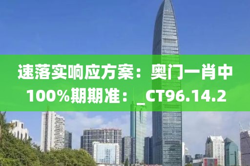 速落实响应方案：奥门一肖中100%期期准：_CT96.14.2