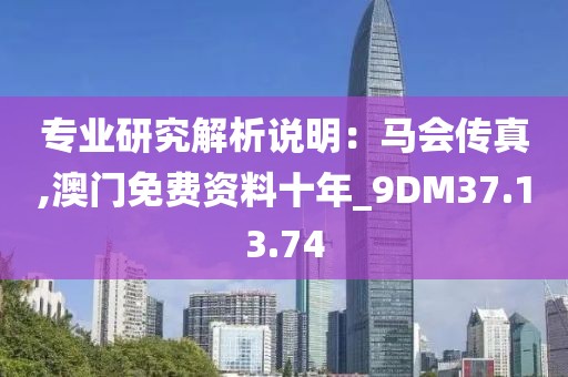 专业研究解析说明：马会传真,澳门免费资料十年_9DM37.13.74