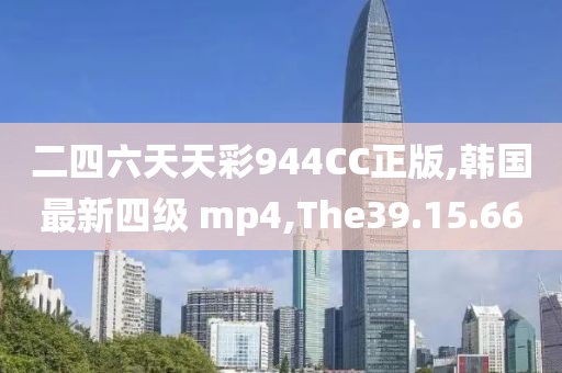 二四六天天彩944CC正版,韩国最新四级 mp4,The39.15.66