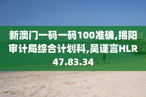 新澳门一码一码100准确,揭阳审计局综合计划科,吴谨言HLR47.83.34