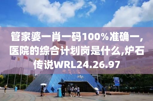管家婆一肖一码100%准确一,医院的综合计划岗是什么,炉石传说WRL24.26.97