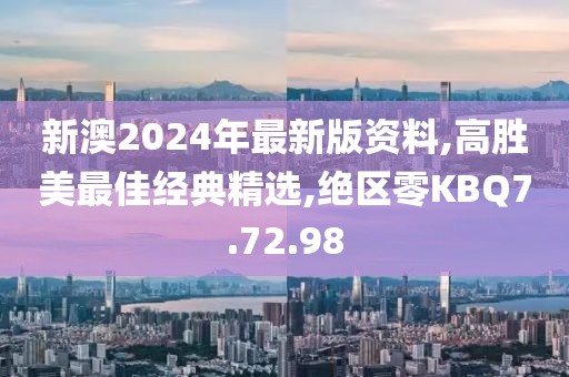 新澳2024年最新版资料,高胜美最佳经典精选,绝区零KBQ7.72.98