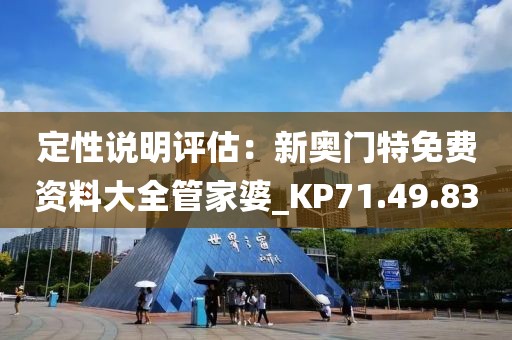 定性说明评估：新奥门特免费资料大全管家婆_KP71.49.83