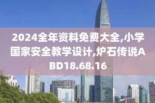 2024全年资料免费大全,小学国家安全教学设计,炉石传说ABD18.68.16
